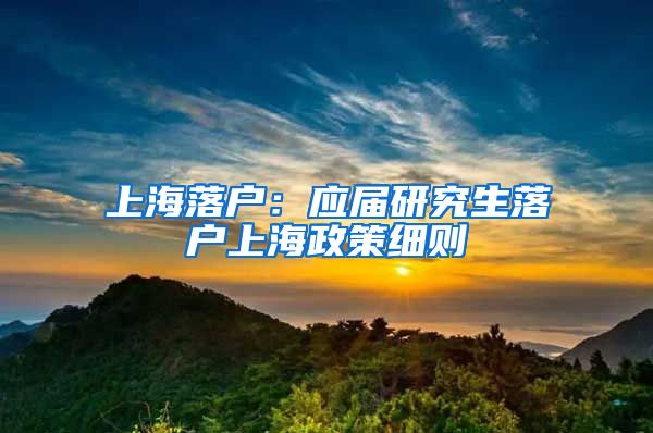 上海落户：应届研究生落户上海政策细则