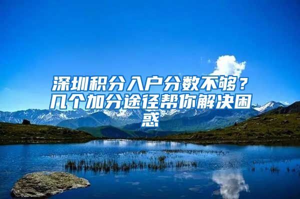 深圳积分入户分数不够？几个加分途径帮你解决困惑