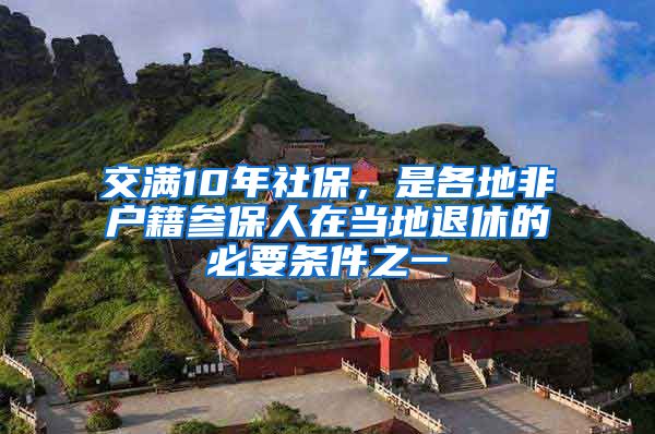 交满10年社保，是各地非户籍参保人在当地退休的必要条件之一