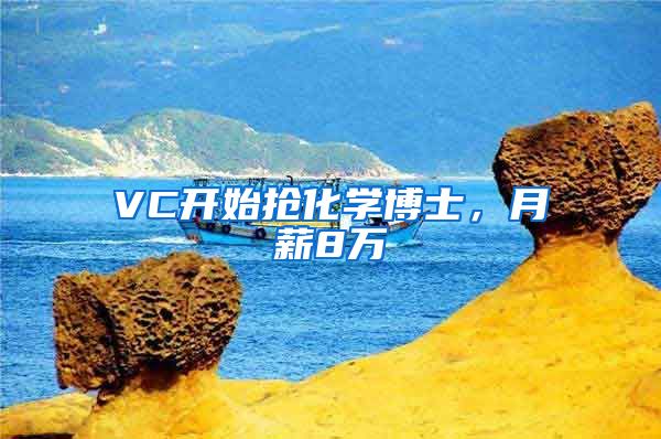 VC开始抢化学博士，月薪8万