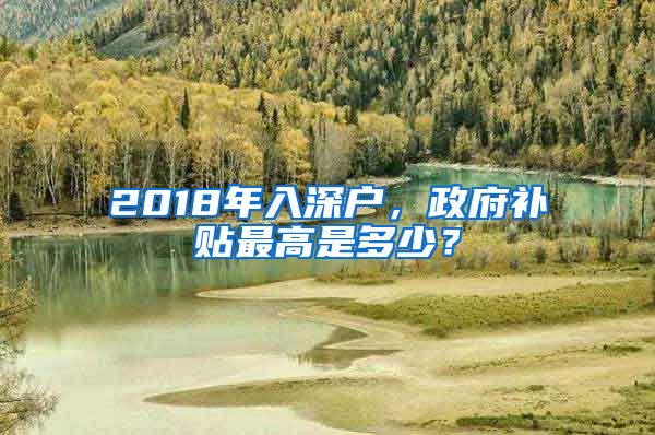 2018年入深户，政府补贴最高是多少？