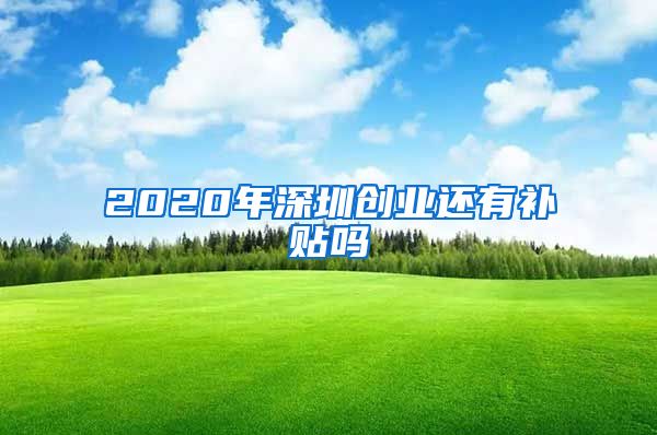 2020年深圳创业还有补贴吗