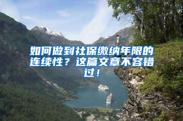 如何做到社保缴纳年限的连续性？这篇文章不容错过！