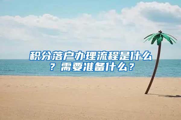 积分落户办理流程是什么？需要准备什么？