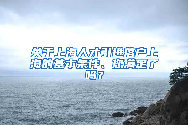 关于上海人才引进落户上海的基本条件、您满足了吗？