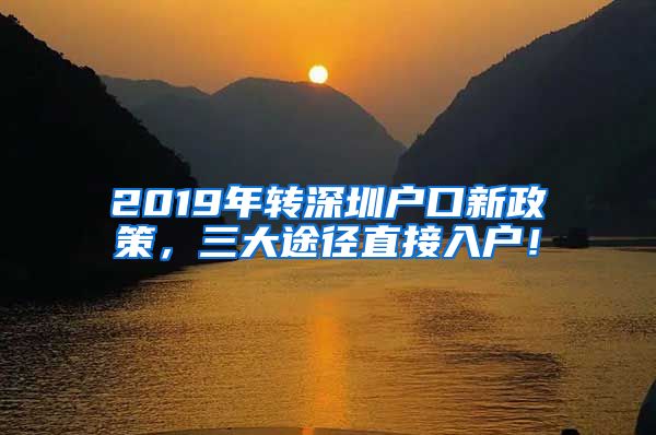 2019年转深圳户口新政策，三大途径直接入户！