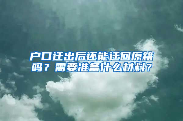 户口迁出后还能迁回原籍吗？需要准备什么材料？