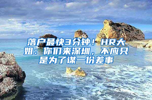 落户最快3分钟！HR大姐：你们来深圳，不应只是为了谋一份差事