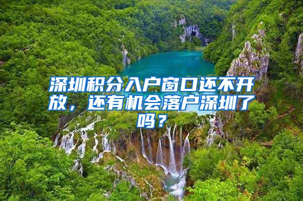 深圳积分入户窗口还不开放，还有机会落户深圳了吗？