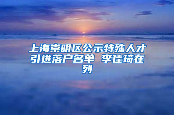 上海崇明区公示特殊人才引进落户名单 李佳琦在列