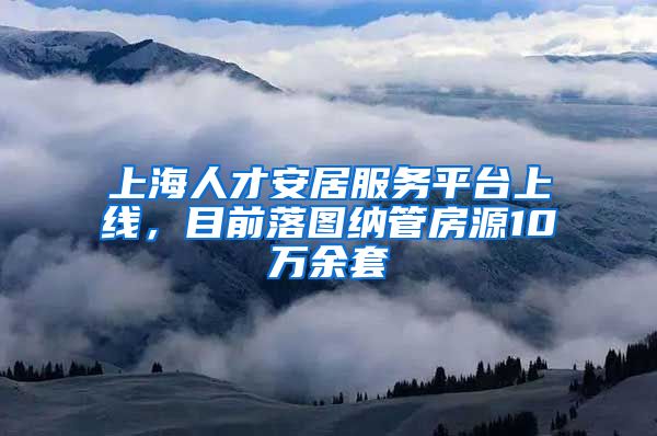 上海人才安居服务平台上线，目前落图纳管房源10万余套