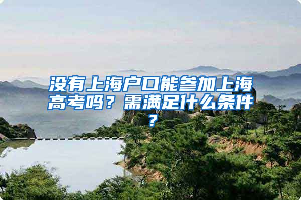 没有上海户口能参加上海高考吗？需满足什么条件？