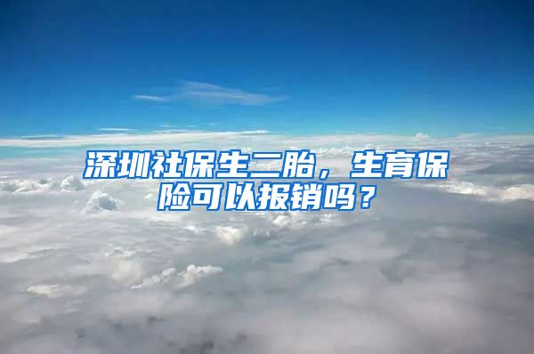 深圳社保生二胎，生育保险可以报销吗？