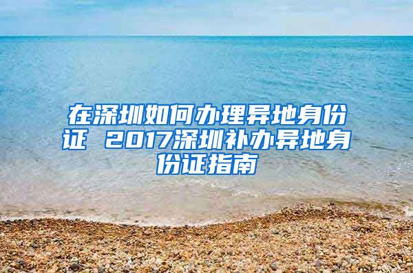 在深圳如何办理异地身份证 2017深圳补办异地身份证指南