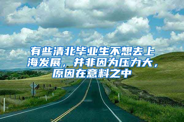 有些清北毕业生不想去上海发展，并非因为压力大，原因在意料之中