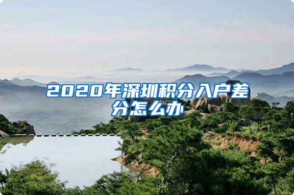 2020年深圳积分入户差分怎么办