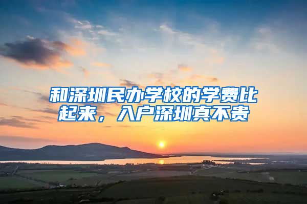 和深圳民办学校的学费比起来，入户深圳真不贵