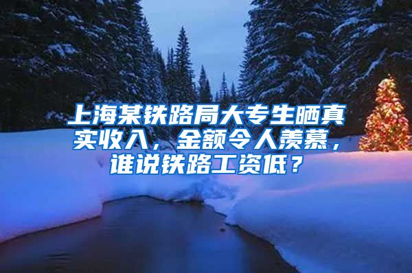 上海某铁路局大专生晒真实收入，金额令人羡慕，谁说铁路工资低？