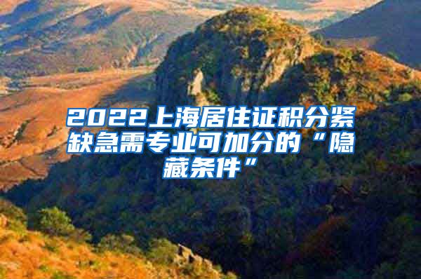 2022上海居住证积分紧缺急需专业可加分的“隐藏条件”