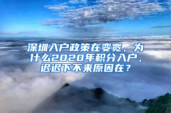 深圳入户政策在变宽，为什么2020年积分入户，迟迟下不来原因在？