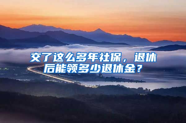 交了这么多年社保，退休后能领多少退休金？