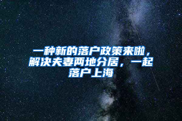 一种新的落户政策来啦，解决夫妻两地分居，一起落户上海