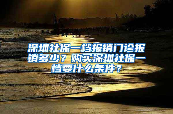 深圳社保一档报销门诊报销多少？购买深圳社保一档要什么条件？