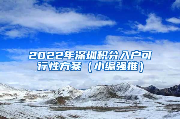 2022年深圳积分入户可行性方案（小编强推）