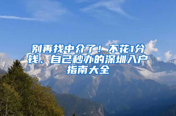 别再找中介了！不花1分钱、自己秒办的深圳入户指南大全