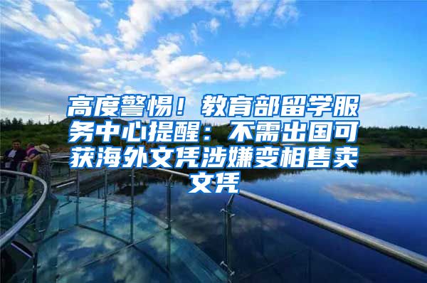 高度警惕！教育部留学服务中心提醒：不需出国可获海外文凭涉嫌变相售卖文凭