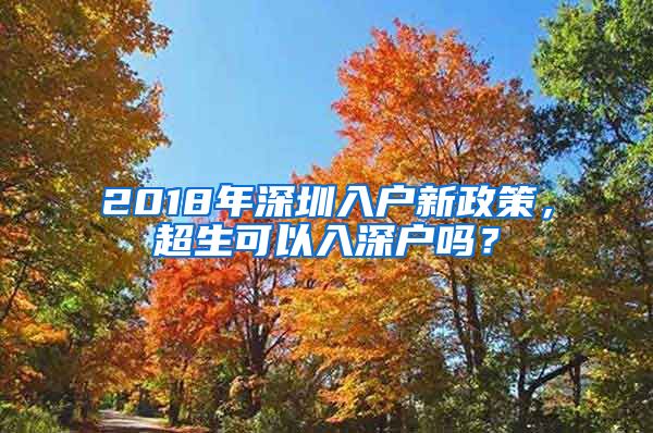 2018年深圳入户新政策，超生可以入深户吗？