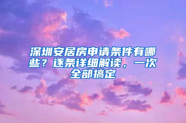 深圳安居房申请条件有哪些？逐条详细解读，一次全部搞定