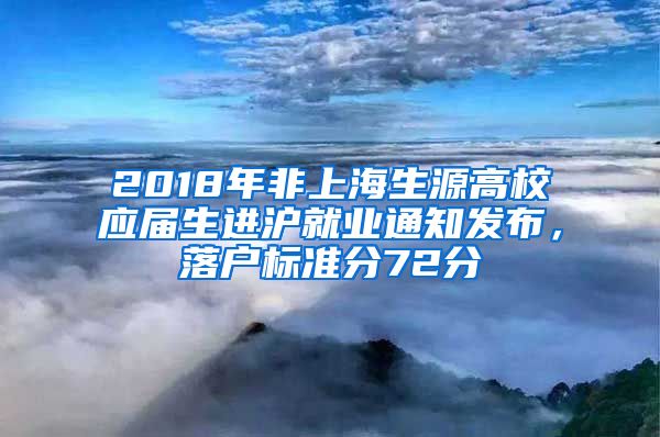 2018年非上海生源高校应届生进沪就业通知发布，落户标准分72分