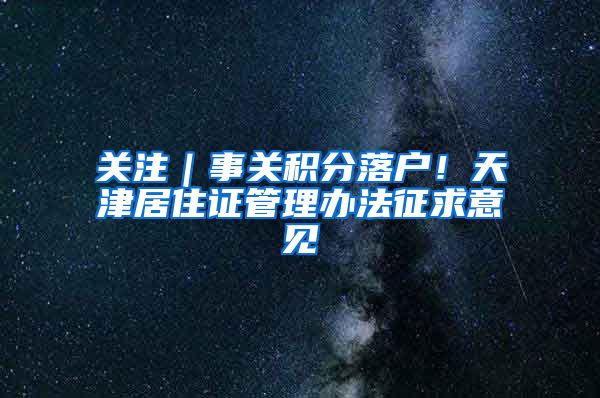 关注｜事关积分落户！天津居住证管理办法征求意见