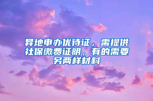 异地申办优待证，需提供社保缴费证明，有的需要另两样材料