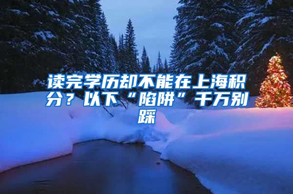 读完学历却不能在上海积分？以下“陷阱”千万别踩