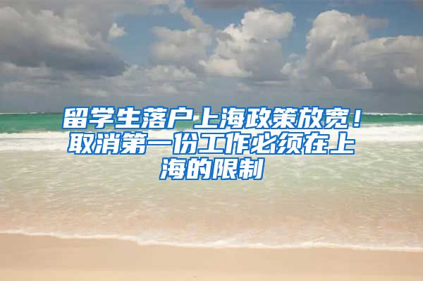 留学生落户上海政策放宽！取消第一份工作必须在上海的限制