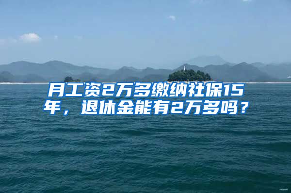 月工资2万多缴纳社保15年，退休金能有2万多吗？