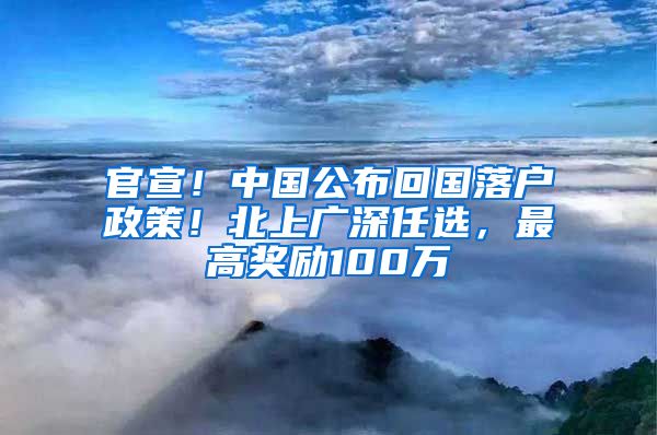 官宣！中国公布回国落户政策！北上广深任选，最高奖励100万