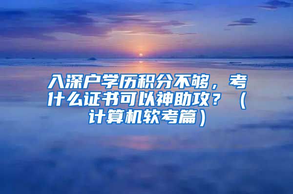 入深户学历积分不够，考什么证书可以神助攻？（计算机软考篇）