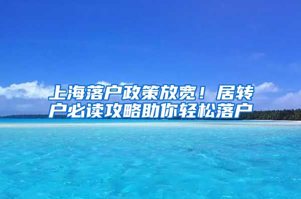 上海落户政策放宽！居转户必读攻略助你轻松落户