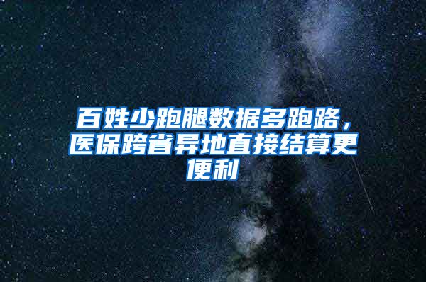 百姓少跑腿数据多跑路，医保跨省异地直接结算更便利