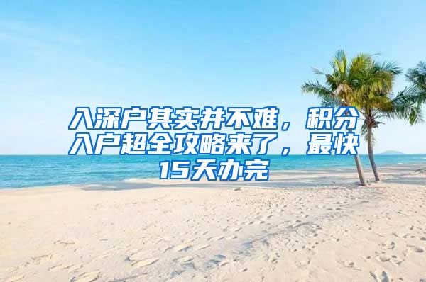 入深户其实并不难，积分入户超全攻略来了，最快15天办完