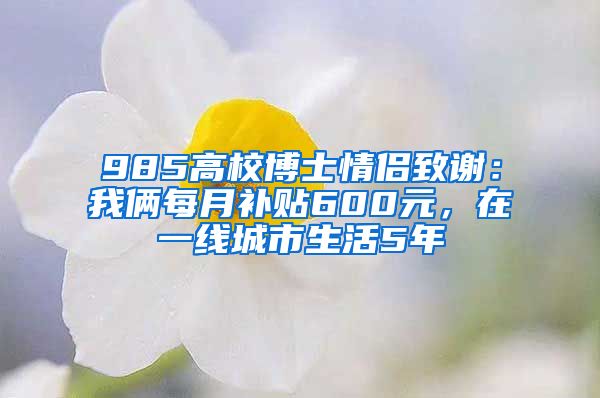 985高校博士情侣致谢：我俩每月补贴600元，在一线城市生活5年