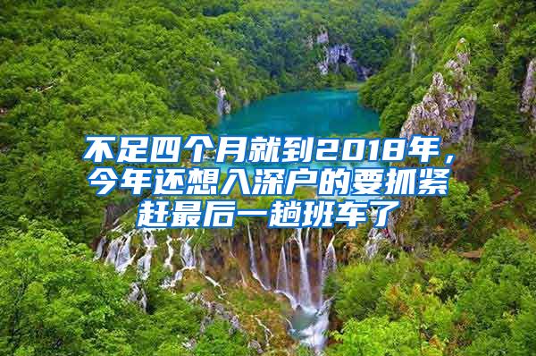 不足四个月就到2018年，今年还想入深户的要抓紧赶最后一趟班车了