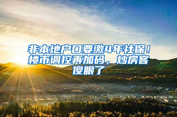 非本地户口要缴4年社保！楼市调控再加码，炒房客傻眼了