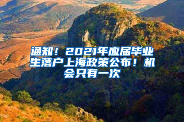 通知！2021年应届毕业生落户上海政策公布！机会只有一次