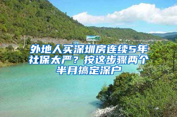 外地人买深圳房连续5年社保太严？按这步骤两个半月搞定深户