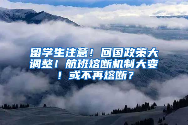 留学生注意！回国政策大调整！航班熔断机制大变！或不再熔断？