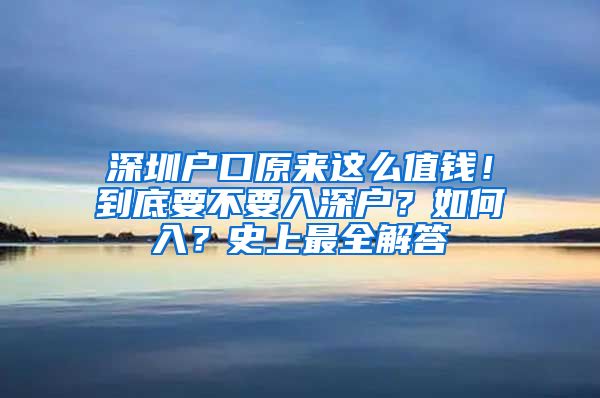 深圳户口原来这么值钱！到底要不要入深户？如何入？史上最全解答